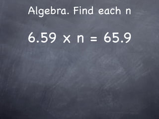 Algebra. Find each n

6.59 x n = 65.9
 