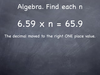 Algebra. Find each n

      6.59 x n = 65.9
The decimal moved to the right ONE place value.
 