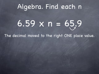 Algebra. Find each n

      6.59 x n = 65.9
The decimal moved to the right ONE place value.
 