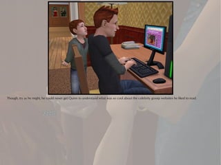Though, try as he might, he could never get Quinn to understand what was so cool about the celebrity gossip websites he liked to read.
 