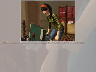 "That is a very long time. I'm assuming you're referring to how long you will have to deal with my mother. I'm very sorry," she replied.
 