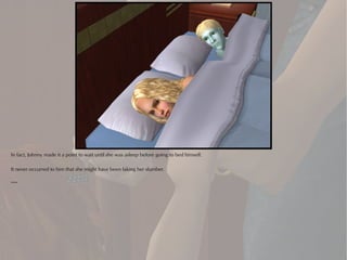 In fact, Johnny made it a point to wait until she was asleep before going to bed himself.

It never occurred to him that she might have been faking her slumber.

***
 