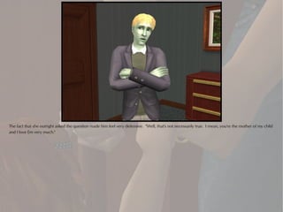 The fact that she outright asked the question made him feel very defensive. "Well, that's not necessarily true. I mean, you're the mother of my child
and I love Em very much."
 