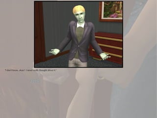 "I don't know, okay? I never really thought about it."
 