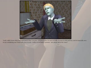 "Look, I didn't know what I had until I lost it, okay? I'm sorry. I'm sorry to her, I'm sorry to Emily, I'm sorry to Mal and Fran, and I'm especially sorry
to you considering now I know who she is to you. I will try to be better, I promise. Just..please talk to her, okay?"
 