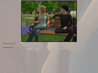 "What do you care?"

"Just..humor me."
 