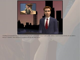 "Combat Correspondent Gannett Hearst is standing by live as we wait for Mayor Goth's public address. Good evening Gannett, are you able to
hear us? Gannett? There seems to be problems with his—ah, there we go."
 