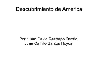 Descubrimiento de America Por :Juan David Restrepo Osorio  Juan Camilo Santos Hoyos. 