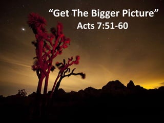 “Get The Bigger Picture”
Acts 7:51-60
 