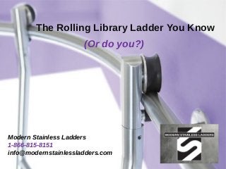 The Rolling Library Ladder You Know
(Or do you?)
Modern Stainless Ladders
1-866-815-8151
info@modernstainlessladders.com
 