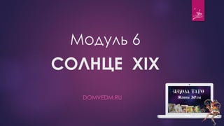 Модуль 6
СОЛНЦЕ XIX
DOMVEDM.RU
 