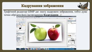 Графічний редактор GIMP дає змогу кадрувати зображення, тобто дуже
точно обрізати його інструментом Кадрування.
 