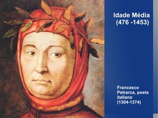 Idade Média  (476 -1453) Francesco Petrarca, poeta italiano (1304-1374) 