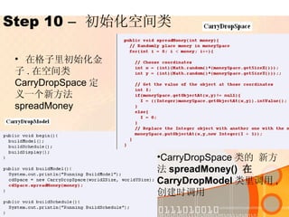 Step 10  –   初始化空间类 在格子里初始化金子 . 在空间类 CarryDropSpace 定义一个新方法 spreadMoney CarryDropSpace 类的 新方法 spreadMoney()  在  CarryDropModel 类里调用 , 创建时调用 