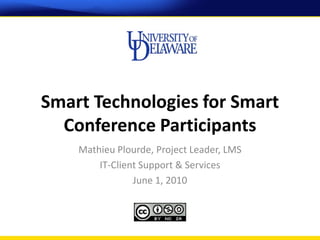 Smart Technologies for Smart
  Conference Participants
    Mathieu Plourde, Project Leader, LMS
        IT-Client Support & Services
                June 1, 2010
 