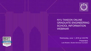 NYU TANDON ONLINE
GRADUATE ENGINEERING
SCHOOL INFORMATION
WEBINAR
Wednesday, June 1, 2016 at 3:00 PM
Presenters
Luke Modzier, Student Services Counselor
 