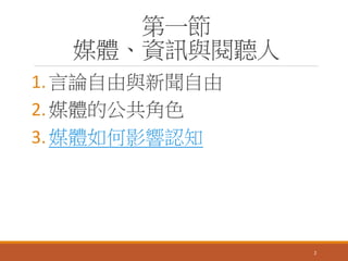 第一節
媒體、資訊與閱聽人
1.言論自由與新聞自由
2.媒體的公共角色
3.媒體如何影響認知
2
 