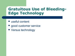 Gratuitous Use of Bleeding-
Edge Technology
 useful content
 good customer service
 Versus technology
 