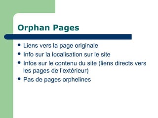 Orphan Pages
 Liens vers la page originale
 Info sur la localisation sur le site
 Infos sur le contenu du site (liens directs vers
les pages de l’extérieur)
 Pas de pages orphelines
 