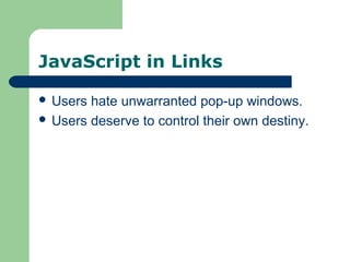 JavaScript in Links
 Users hate unwarranted pop-up windows.
 Users deserve to control their own destiny.
 