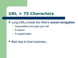URL > 75 Characters
 Long URLs break the Web's social navigation
– Impossible à envoyer par mél
– À retenir
– À copier/coller
 Bad way to lose business…
 