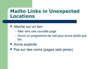 Mailto Links in Unexpected
Locations
 Attente sur un lien
– Aller vers une nouvelle page
– Ouvrir un programme de mél pour écrire plutôt que
lire
 Ancre explicite
 Pas sur des noms (pages web perso)
 