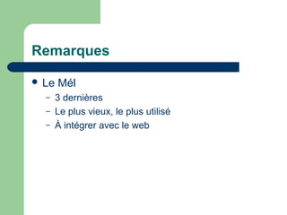 Remarques
 Le Mél
– 3 dernières
– Le plus vieux, le plus utilisé
– À intégrer avec le web
 