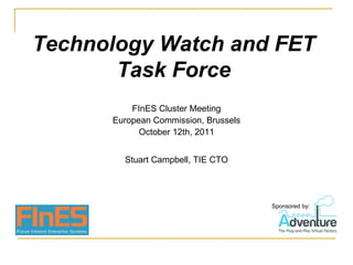 Technology Watch and FET Task Force Stuart Campbell, TIE CTO FInES Cluster Meeting European Commission, Brussels October 12th, 2011 Sponsored by: 