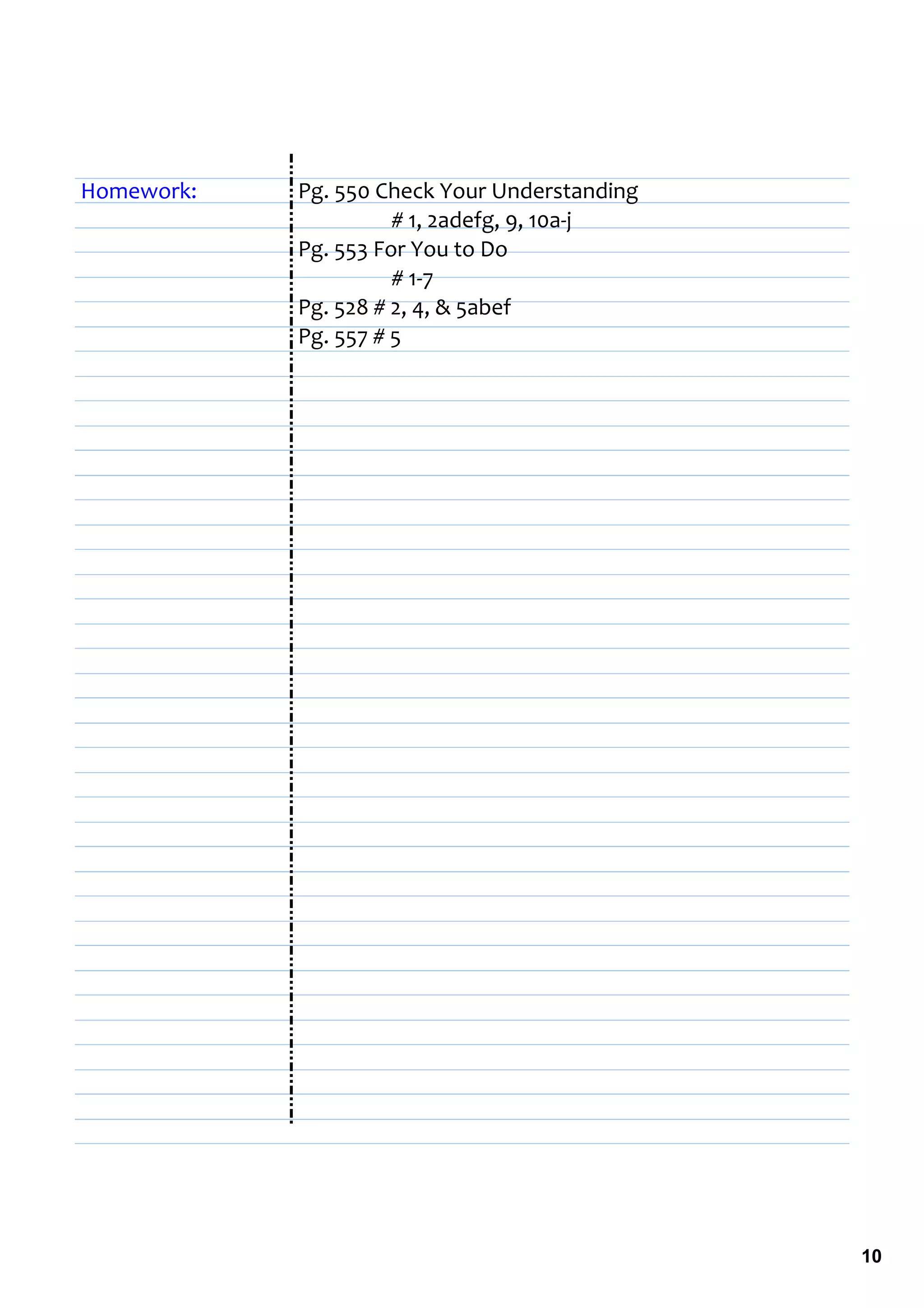 Homework:   Pg. 550 Check Your Understanding 
                      # 1, 2adefg, 9, 10a‐j
            Pg. 553 For You to Do
                      # 1‐7
            Pg. 528 # 2, 4, & 5abef
            Pg. 557 # 5




                                                10
 