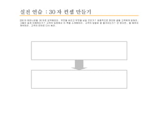 실전 연습  : 30 자 컨셉 만들기 200 자 데피니션을  30 자로 요약해보라 .  무엇을 버리고 무엇을 남길 것인가 ?  최종적으로 정리된 글을 고객에게 읽혀라 .  그들이 쉽게 이해하는가 ?  고객의 입장에서 이 책을 소개해보라 .  고객의 입말로 잘 옮겨지는가 ?  안 된다면 ,  될 때까지 계속하라 .  고객의 언어로 다시 써라 . 