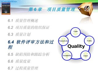 第 6 章　项目质量管理 6.1  质量管理概述 6.2  项目质量的组织保证 6.3  质量计划 6.4  软件评审方法和过程 6.5  缺陷预防和跟踪分析 6.6  质量度量 6.7  过程质量管理 