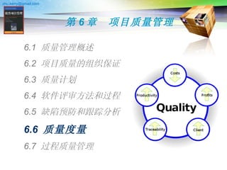 第 6 章　项目质量管理 6.1  质量管理概述 6.2  项目质量的组织保证 6.3  质量计划 6.4  软件评审方法和过程 6.5  缺陷预防和跟踪分析 6.6  质量度量 6.7  过程质量管理 