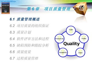 第 6 章　项目质量管理 6.1  质量管理概述 6.2  项目质量的组织保证 6.3  质量计划 6.4  软件评审方法和过程 6.5  缺陷预防和跟踪分析 6.6  质量度量 6.7  过程质量管理 