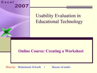 Usability Evaluation in Educational Technology Online Course: Creating a Worksheet Done by:   Mohammed Al-kasbi  +   Hassan Al-mahri 