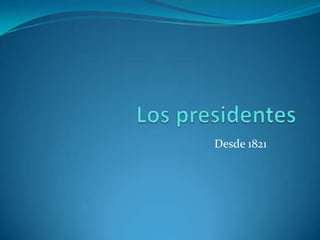 Los presidentes Desde 1821 