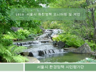 서울시 환경정책 시민평가단 2010  서울시 하천정책 모니터링 및 제언 