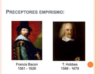 Preceptores empirismo:T. Hobbes1588 - 1679Francis Bacon1561 - 1626