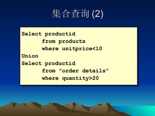 集合查询 (2) Select productid  from products where unitprice<10 Union Select productid  from "order details"  where quantity>20 