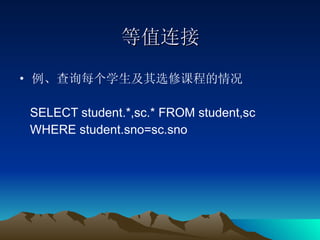 等值连接 例、查询每个学生及其选修课程的情况 SELECT student.*,sc.* FROM student,sc  WHERE student.sno=sc.sno 