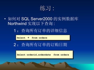 练习 : 如何对 SQL Server2000 的实例数据库 Northwind 实现以下查询 : 1 ：查询所有订单的详细信息 2 ：查询所有订单的订购日期 Select  ＊  from orders Select orderid,orderdate  from orders 