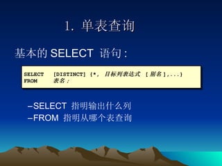 1. 单表查询 SELECT  指明输出什么列 FROM  指明从哪个表查询 SELECT [DISTINCT] {*,  目标列表达式   [ 别名 ],...} FROM 表名 ; 基本的 SELECT  语句 : 