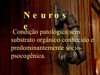Neurose Condição patológica sem substrato orgânico conhecido e predominantemente sócio-psocogênica. 