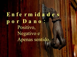 Enfermidades por Dano: Positivo, Negativo e Apenas sentido. 