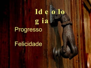 Ideologia Progresso Felicidade   
