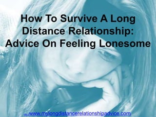 How To Survive A Long Distance Relationship: Advice On Feeling Lonesome http://www.mylongdistancerelationshipadvice.com/ 