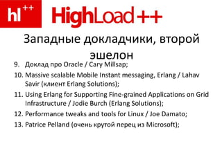 Западные докладчики, второй эшелонДоклад про Oracle / Cary Millsap;Massive scalable Mobile Instant messaging, Erlang / Lahav Savir (клиент Erlang Solutions);Using Erlang for Supporting Fine-grained Applications on Grid Infrastructure / Jodie Burch (Erlang Solutions);Performance tweaks and tools for Linux / Joe Damato;Patrice Pelland (очень крутой перец из Microsoft);