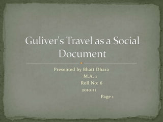 Presented by Bhatt Dhara              M.A. 1                Roll No: 6            2010-11                                       Page 1 Guliver's Travel as a Social Document 