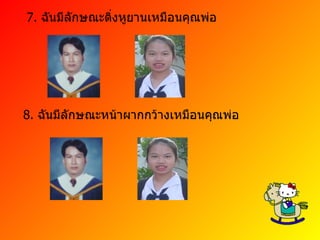 7.  ฉันมีลักษณะติ่งหูยานเหมือนคุณพ่อ 8.  ฉันมีลักษณะหน้าผากกว้างเหมือนคุณพ่อ 