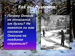 Как вы думаете: Почему Онегин не отказался от дуэли? Не кажется ли вам согласие Онегина на поединок странным? 