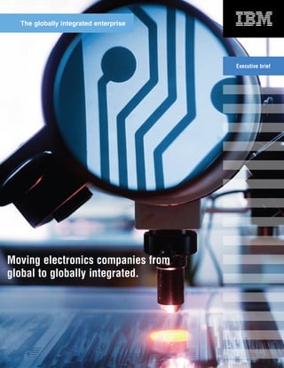 The globally integrated enterprise




                                       Executive brief




Moving electronics companies from
global to globally integrated.
 